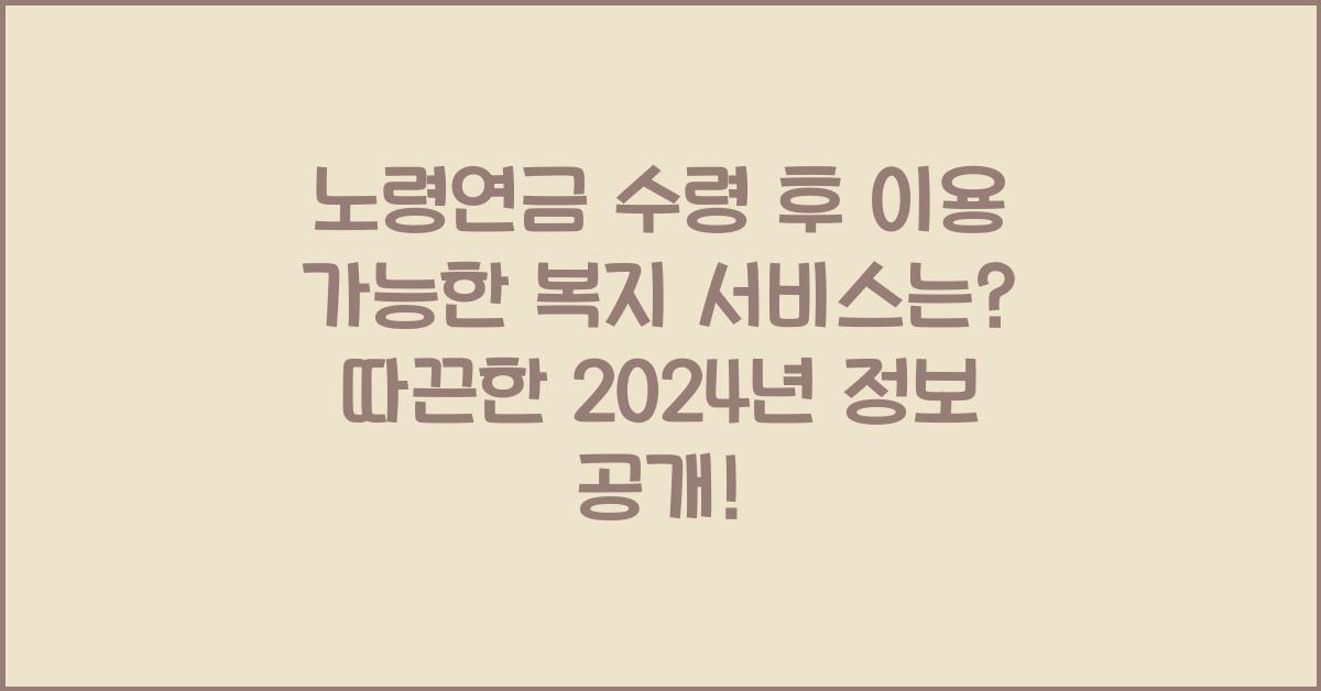 노령연금 수령 후 이용 가능한 복지 서비스는?