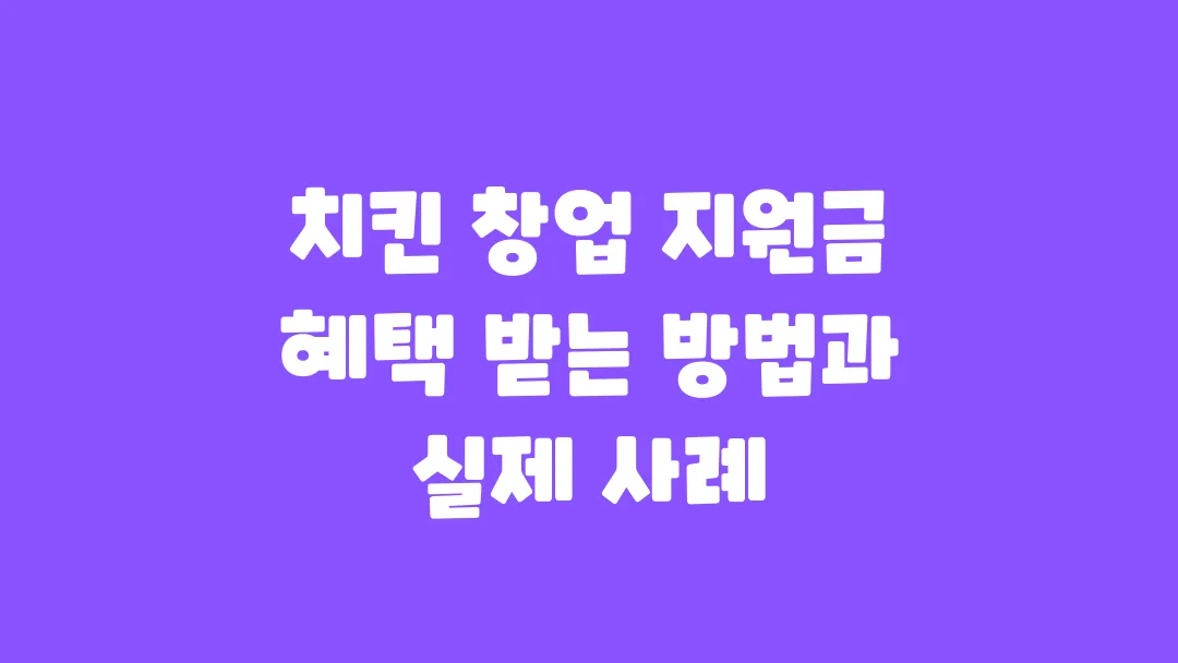 치킨 창업 지원금 혜택 받는 방법과 실제 사례