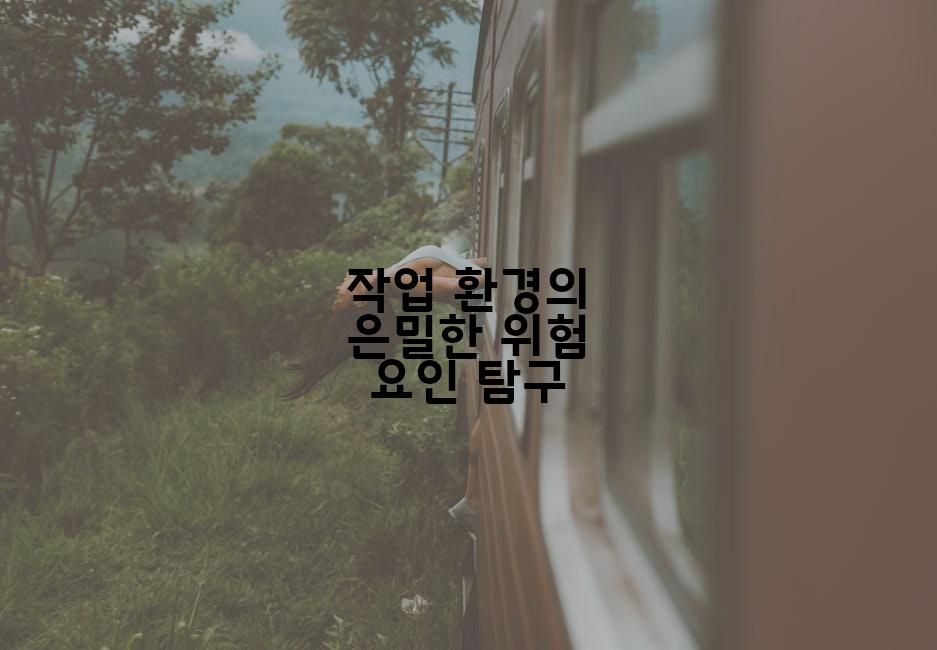작업 환경의 은밀한 위험 요인 탐구