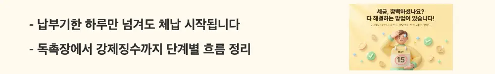 세금체납: &rdquo;납부기한 하루만 넘겨도 체납 시작됩니다 / 독촉장에서 강제징수까지 단계별 흐름 정리"라는 문구가 포함된 웹배너 이미지. 이 이미지는 세금 납부기한 경과 후 체납 발생부터 독촉장&middot;강제징수까지의 단계별 진행 흐름을 시각적으로 전달하며, 블로그의 세금 체납 불이익과 관련된 내용을 설명함