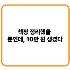 책장 정리했을 뿐인데, 10만 원 생겼다