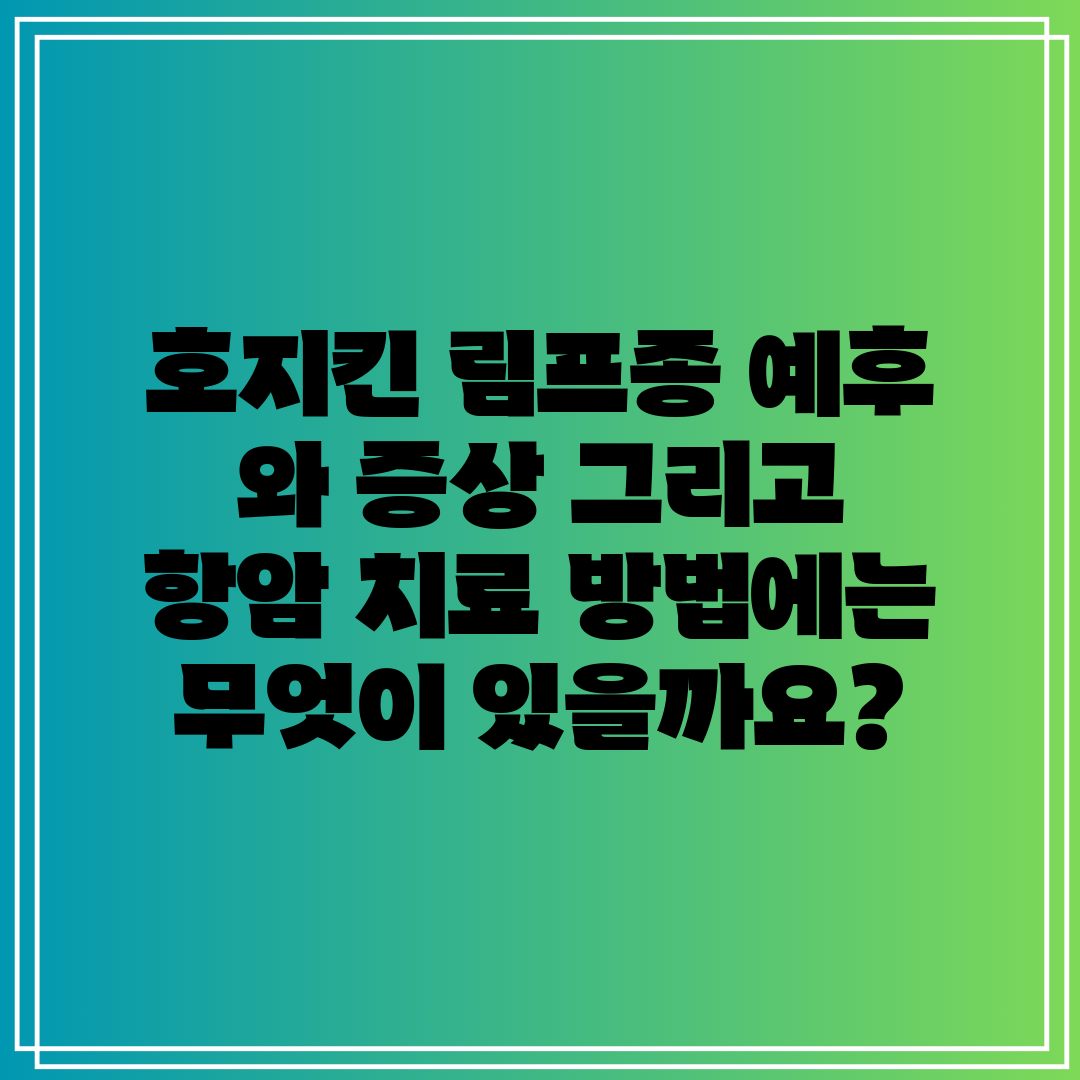 호지킨 림프종 예후 와 증상 그리고 항암 치료 방법에는
