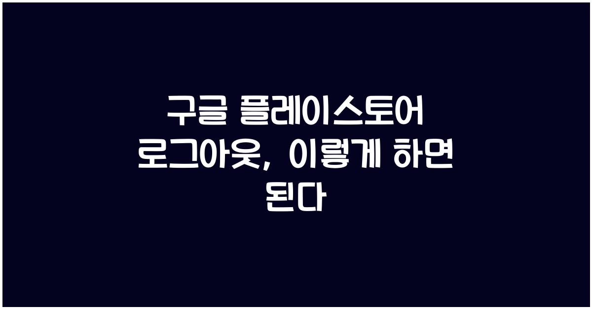 구글 플레이스토어 로그아웃