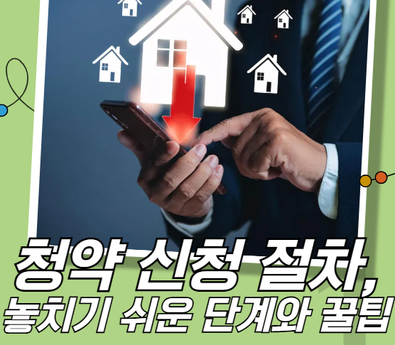 청약 신청 절자, 놓치기 쉬운 단계와 꿀팁