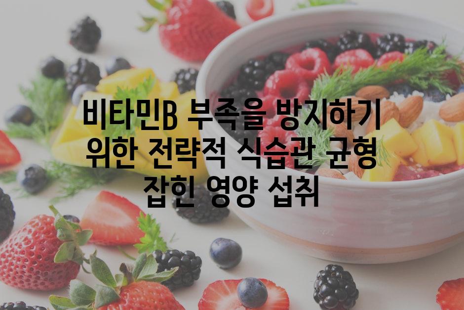비타민B 부족을 방지하기 위한 전략적 식습관 균형 잡힌 영양 섭취