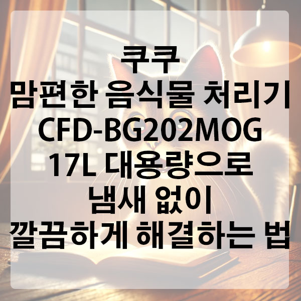 쿠쿠 맘편한 음식물 처리기 CFD-BG202MOG 17L 대용량으로 냄새 없이 깔끔하게 해결하는 법