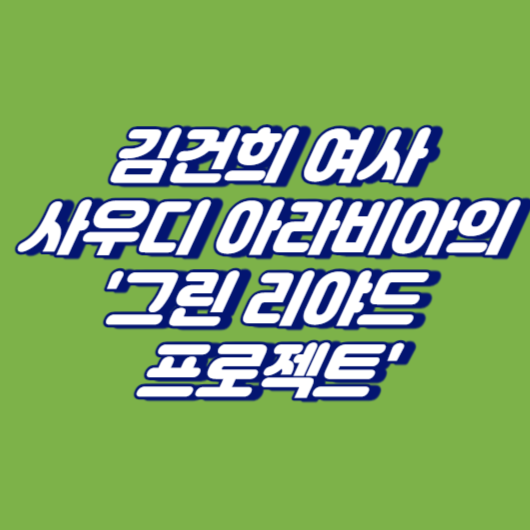 김건희 여사, 사우디 아라비아의 '그린 리야드 프로젝트'