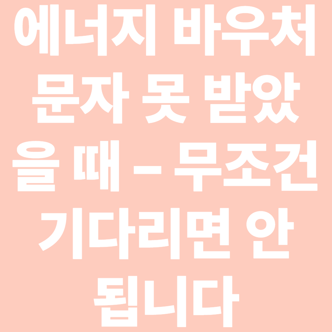 에너지 바우처 문자 못 받았을 때 – 무조건 기다리면 안 됩니다