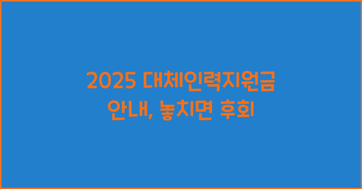 2025 대체인력지원금 안내