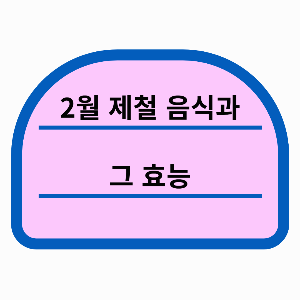 겨울의 끝자락, 2월 제철 음식과 그 효능