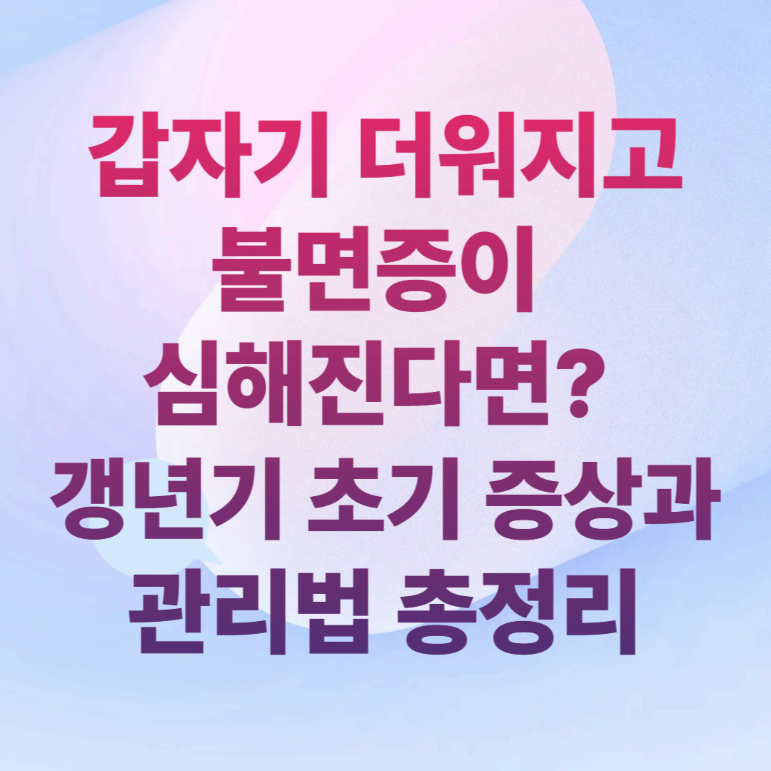 갑자기 더워지고 불면증이 심해진다면? 갱년기 초기 증상과 관리법 총정리