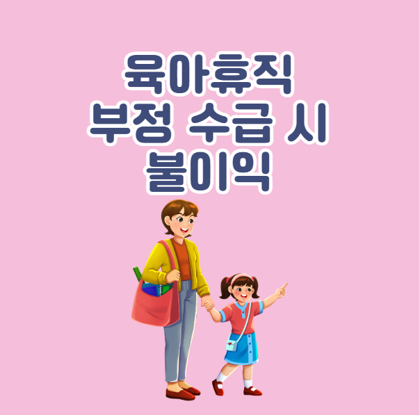 육아휴직 급여 부정 수급 시 불이익