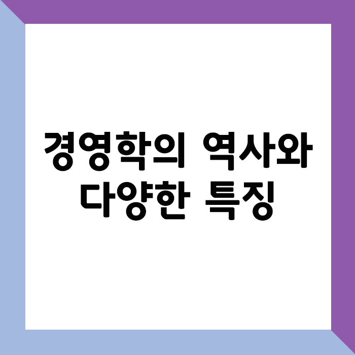경영학의 역사와 다양한 특징