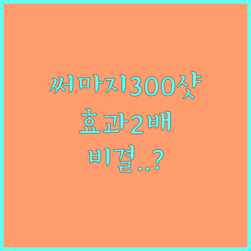 써마지 300샷 효과 극대화하는 방법..