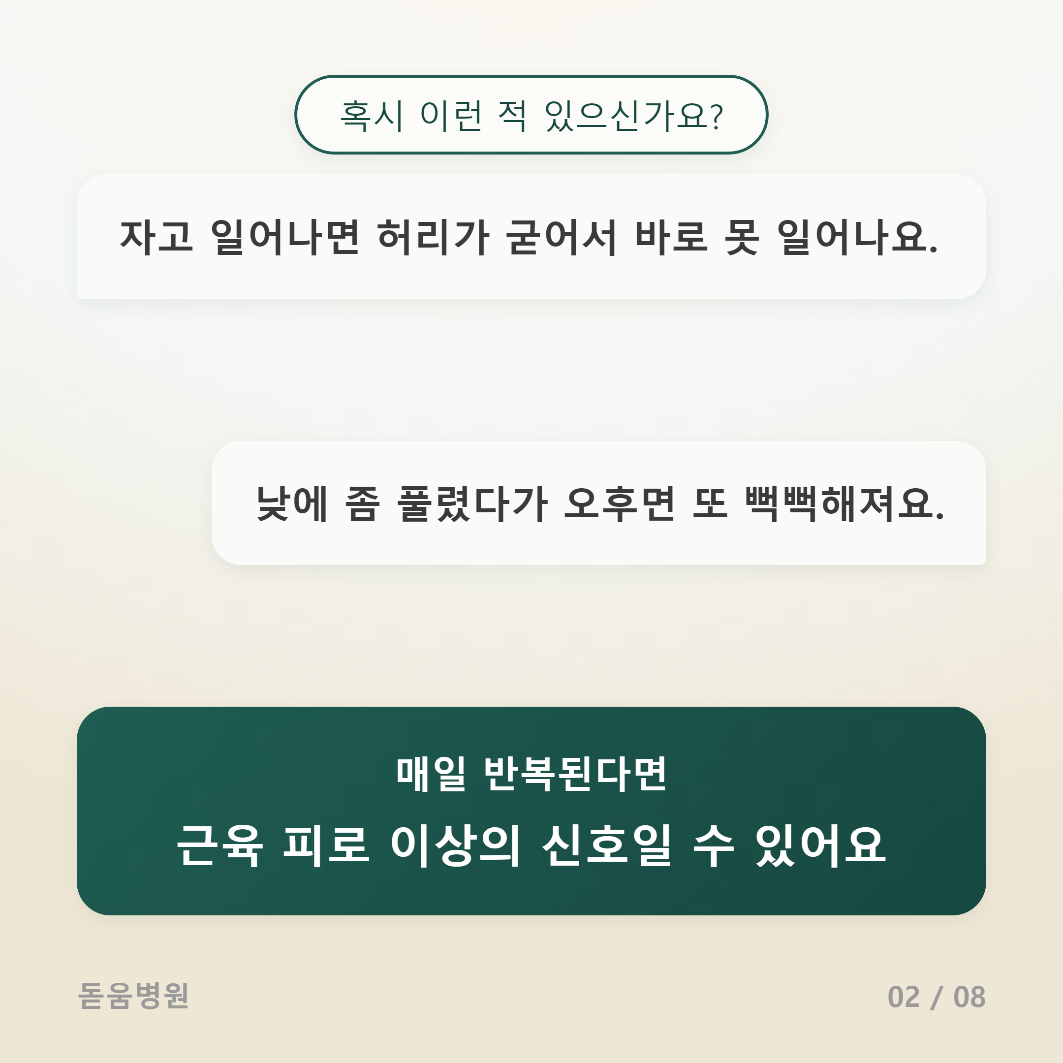 상단 질문 박스: 혹시 이런 적 있으신가요?

첫 번째 대화창 (좌측 정렬): 자고 일어나면 허리가 굳어서 바로 못 일어나요.

두 번째 대화창 (우측 정렬): 낮에 좀 풀렸다가 오후면 또 뻑뻑해져요.

하단 강조 박스 (짙은 녹색 배경): 매일 반복된다면 근육 피로 이상의 신호일 수 있어요