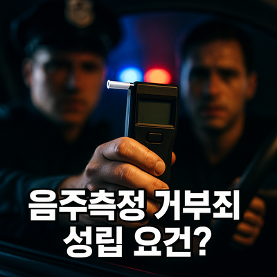 음주측정거부죄 성립요건 정당한 사유·상당한 이유·술타기 처벌 가이드