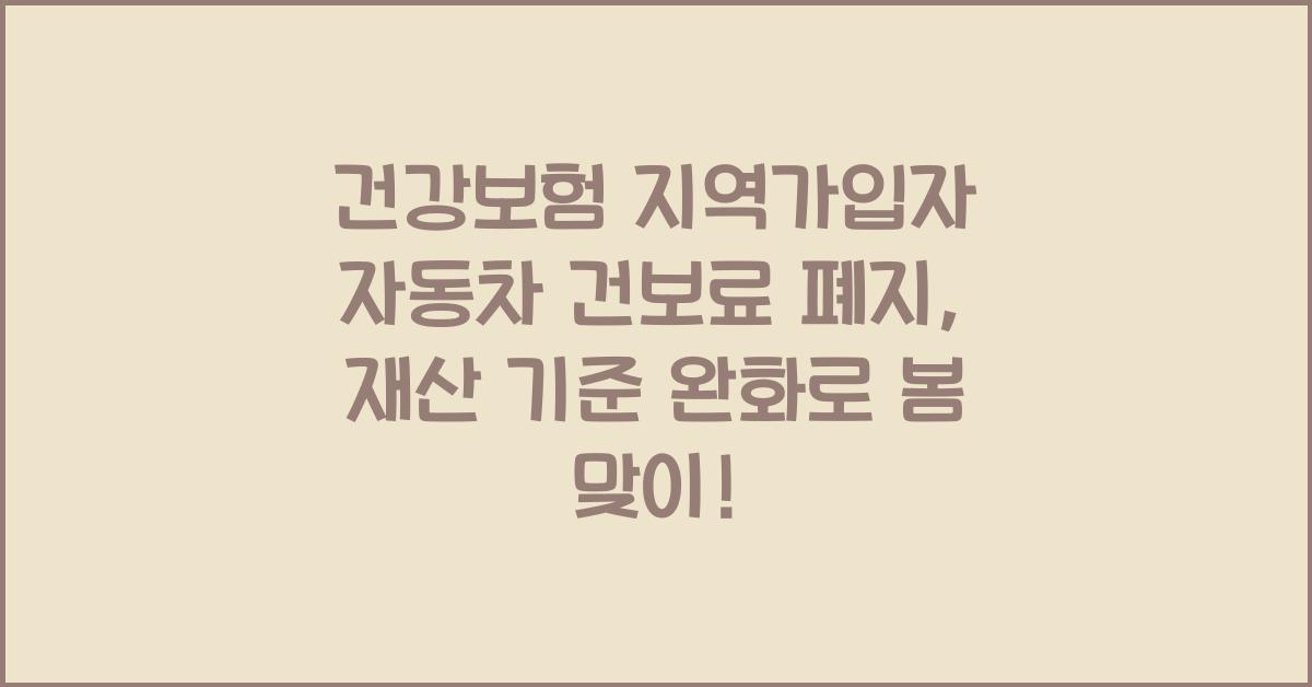 건강보험 지역가입자 자동차 건보료 폐지 및 재산 기준 완화