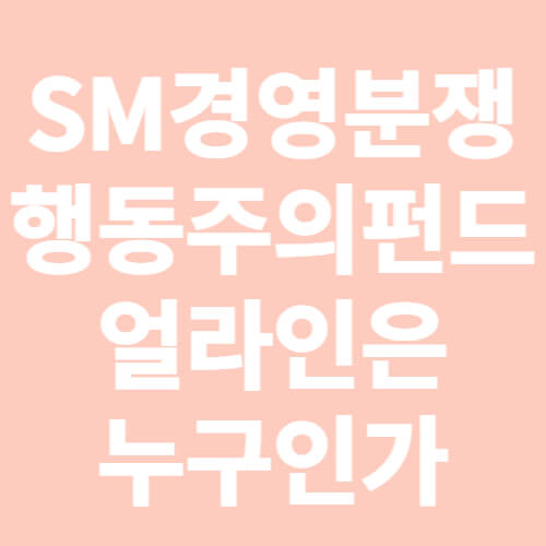 SM경영분쟁-행동주의펀드-얼라인은 누구인가-표