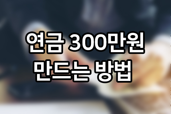연금 300만 원을 만드는 방법