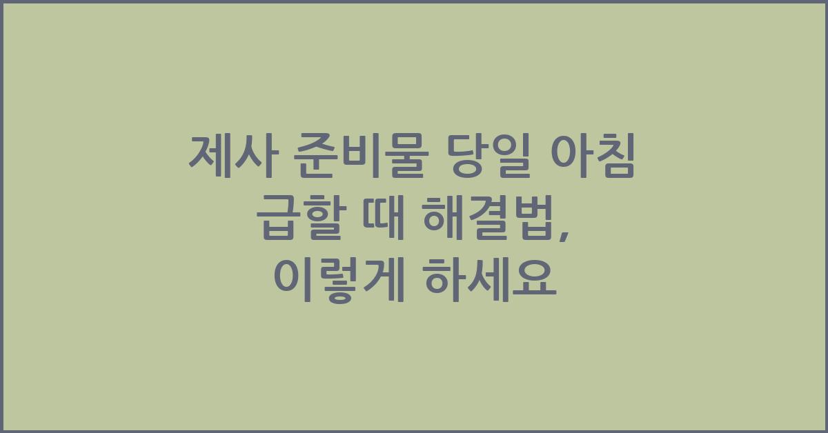 제사 준비물 당일 아침 급할 때 해결법