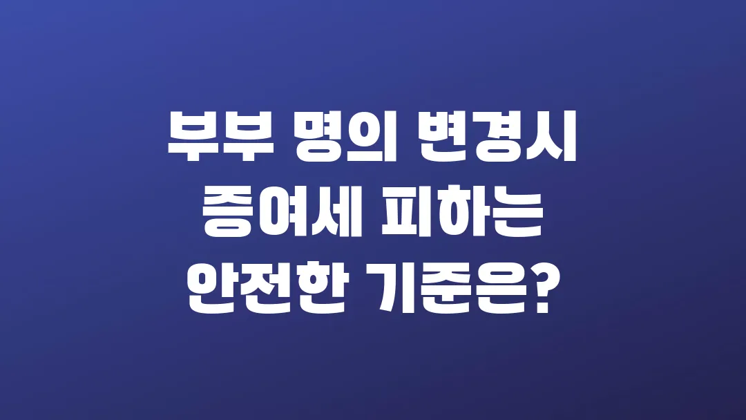 부부 명의 변경 시 증여세 피하는 안전한 기준은?