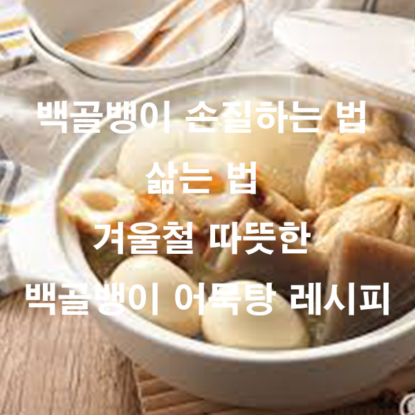 백골뱅이 손질하는 법 삶는 법 겨울철 따뜻한 백골뱅이 어묵탕 레시피
