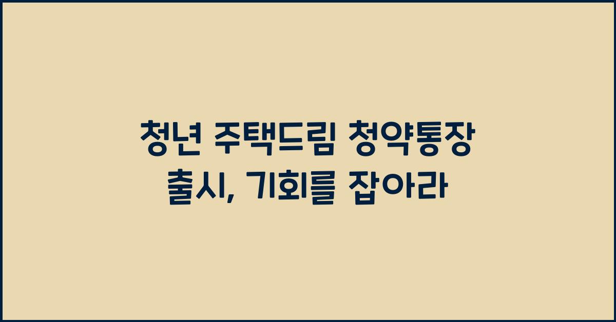 청년 주택드림 청약통장 출시