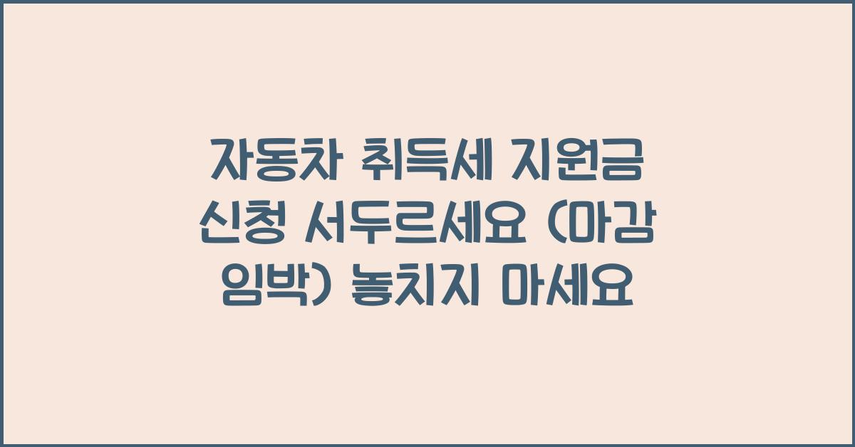 자동차 취득세 지원금 신청! 서두르세요 (마감 임박)