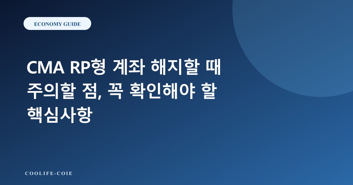 CMA RP형 계좌 해지할 때 주의할 점, 꼭 확인해야 할 핵심사항