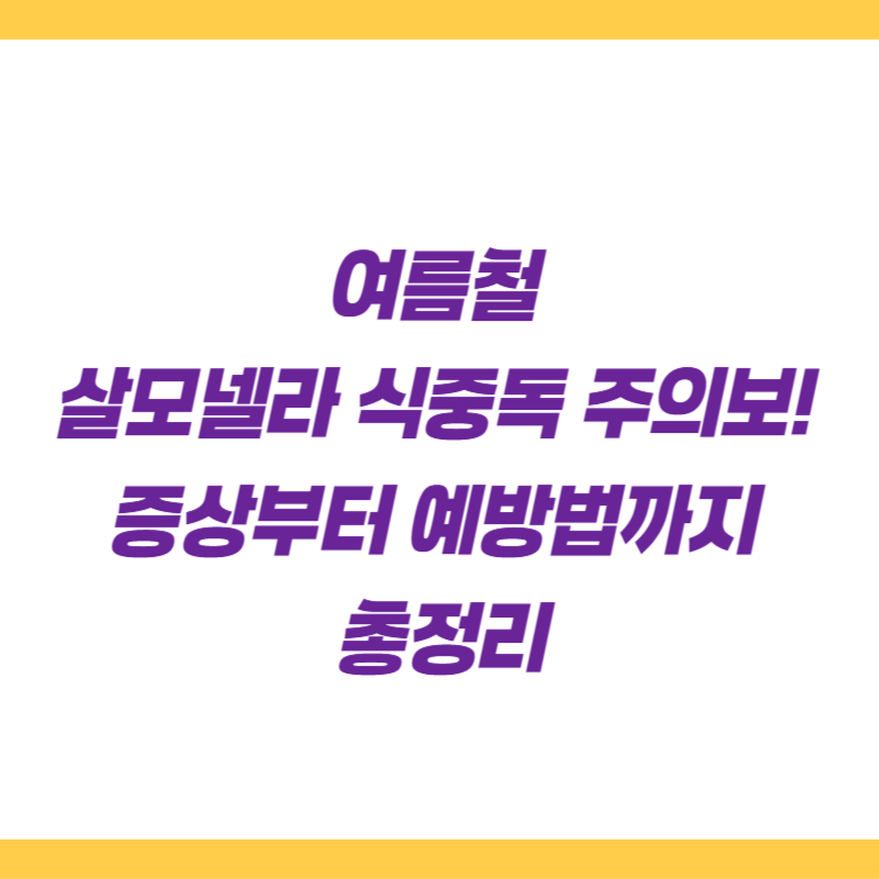 여름철 살모넬라 식중독 주의보! 증상부터 예방법까지 총정리