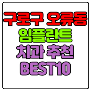 구로구 오류동 임플란트 치과 가격 비용 싼 곳,저렴한 곳,잘하는 곳,유명한 곳 BEST10 추천