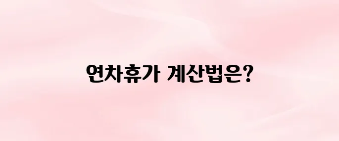 근로기준법 연차휴가 일수 계산하는 방법 총정리 (2025)