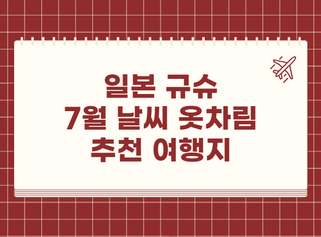 일본 규슈 7월 날씨 옷차림 추천 여행지