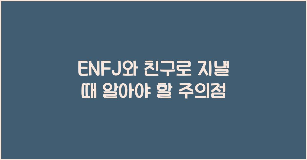 ENFJ와 친구로 지낼 때 주의할 점