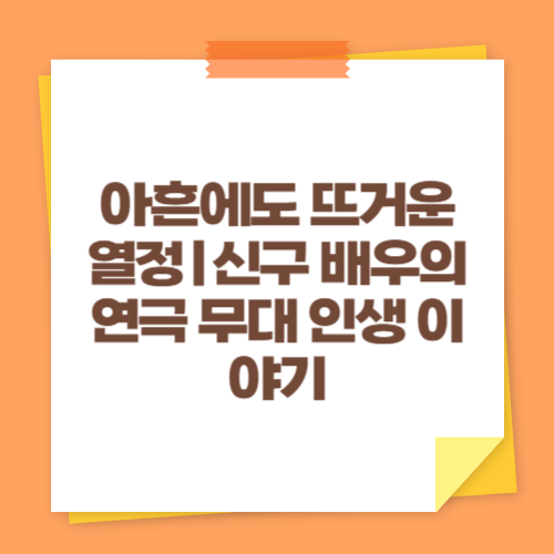 아흔에도 뜨거운 열정｜신구 배우의 연극 무대 인생 이야기