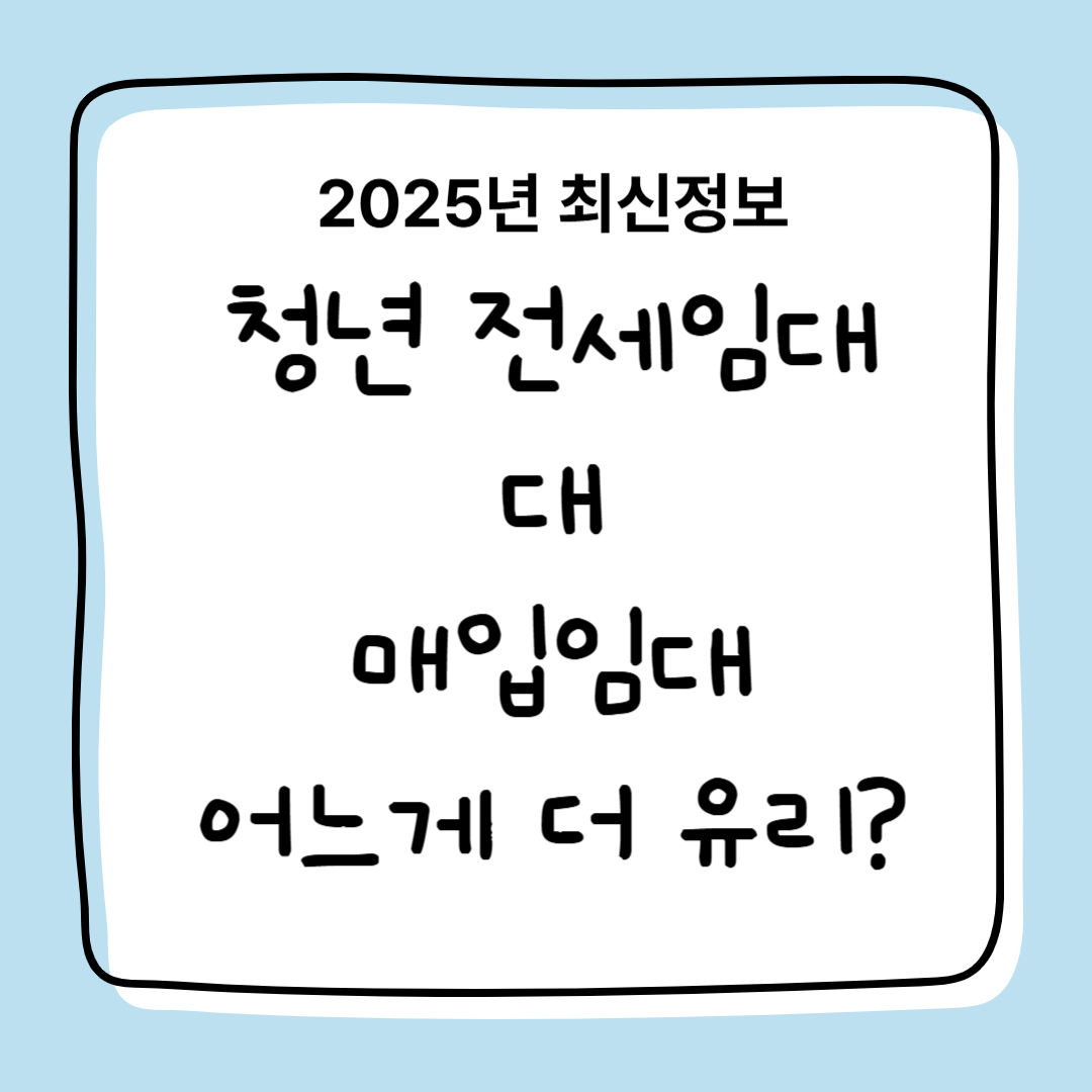 2025년 청년 전세 임대와 매입 임대 비교, 조건, 비용, 입주차이