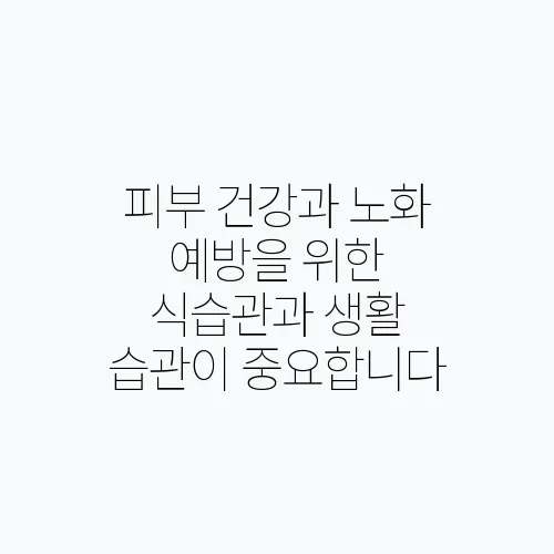 피부 건강과 노화 예방을 위한 식습관과 생활 습관이 중요합니다