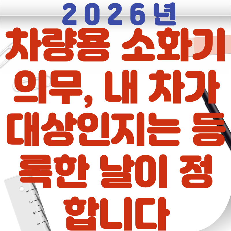 차량용 소화기 의무, 내 차가 대상인지는 등록한 날이 정합니다