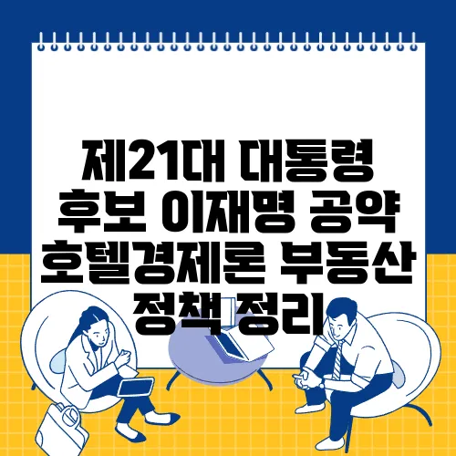 제21대 대통령 후보 이재명 공약 호텔경제론 부동산 정책 정리
