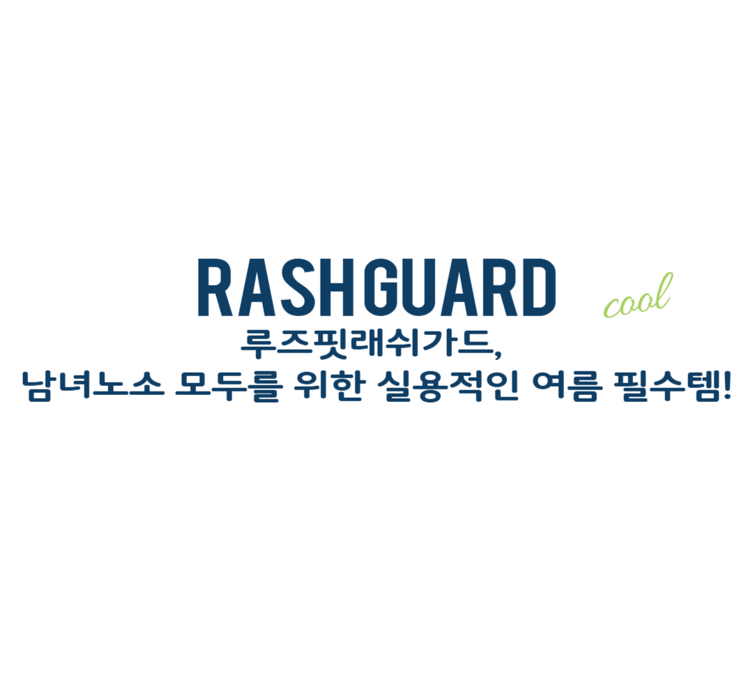 루즈핏래쉬가드, 남녀노소 모두를 위한 실용적인 여름 필수템!