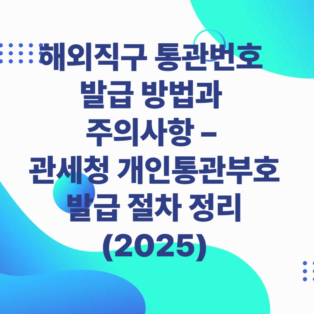 해외직구 통관번호 발급 방법과 주의사항 &ndash; 관세청 개인통관부호 발급 절차 정리 (2025)