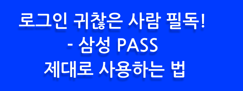 로그인 귀찮은 사람 필독! - 삼성PASS 제대로 사용하는 법