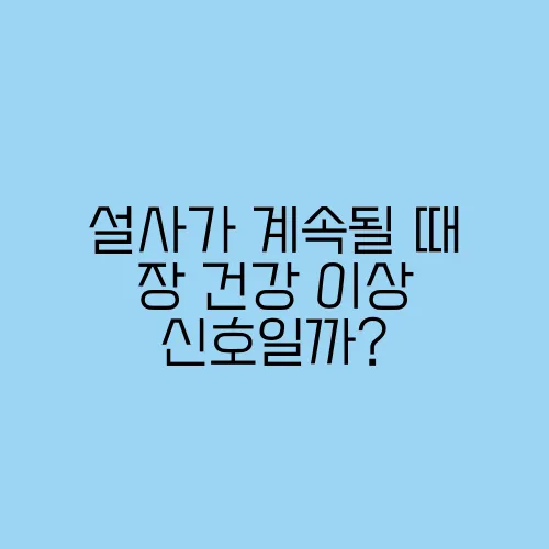 설사가 계속될 때 장 건강 이상 신호일까?