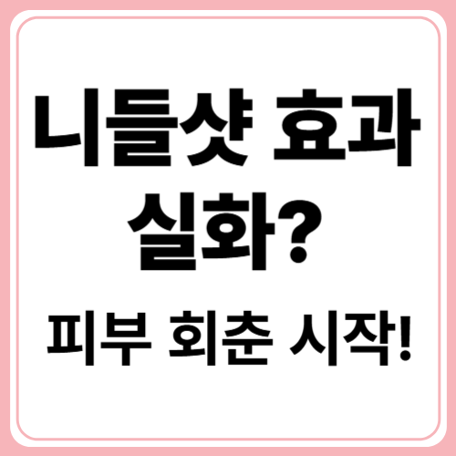 니들샷 효과 실화? 생생후기부터 주의점까지