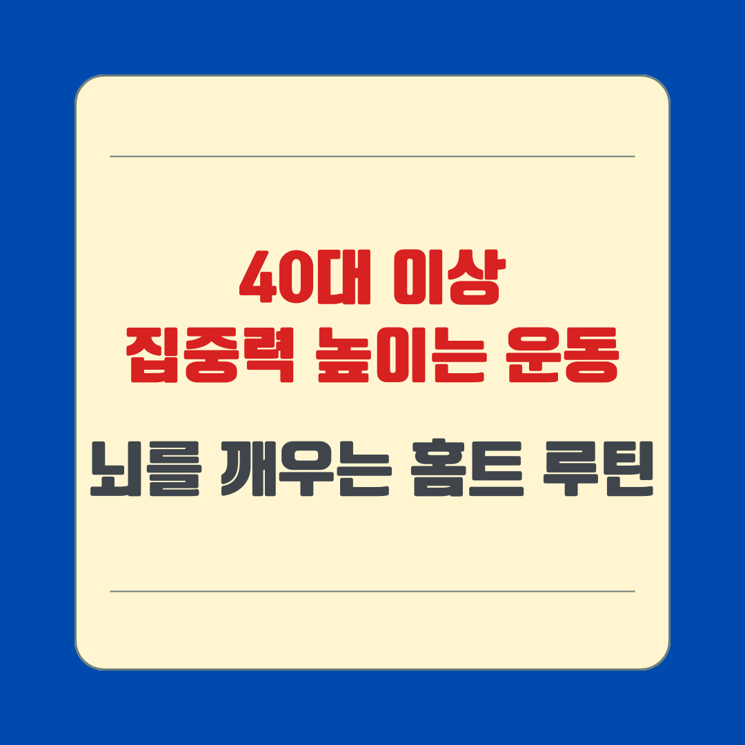 40대 이상 집중력 높이는 운동, 뇌를 깨우는 홈트 루틴