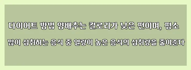  다이어트 방법 양배추는 칼로리가 낮은 편이며, 평소 많이 섭취하는 음식 중 열량이 높은 음식의 섭취량을 줄여준다