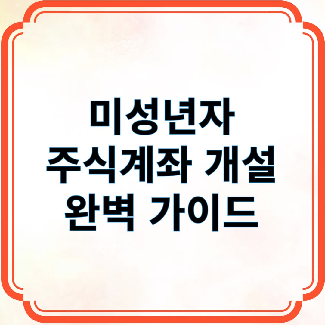 미성년자 주식계좌 개설 완벽 가이드