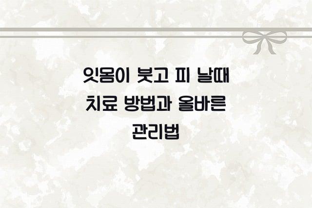 잇몸이 붓고 피 날때 치료 방법