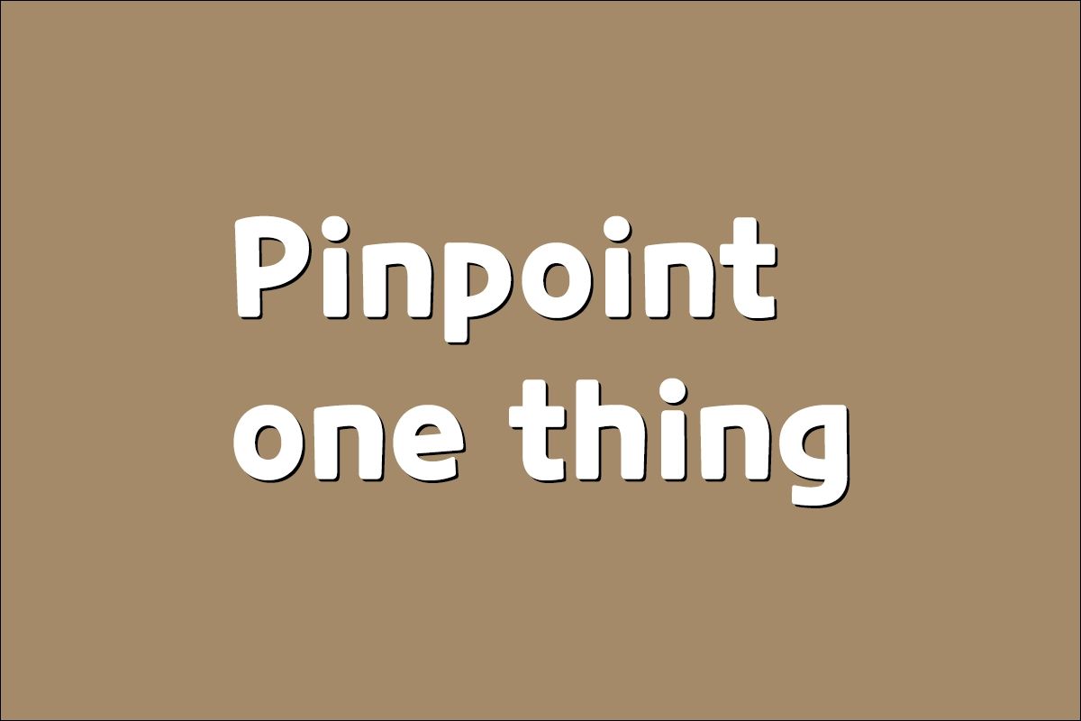 Pinpoint one thing
