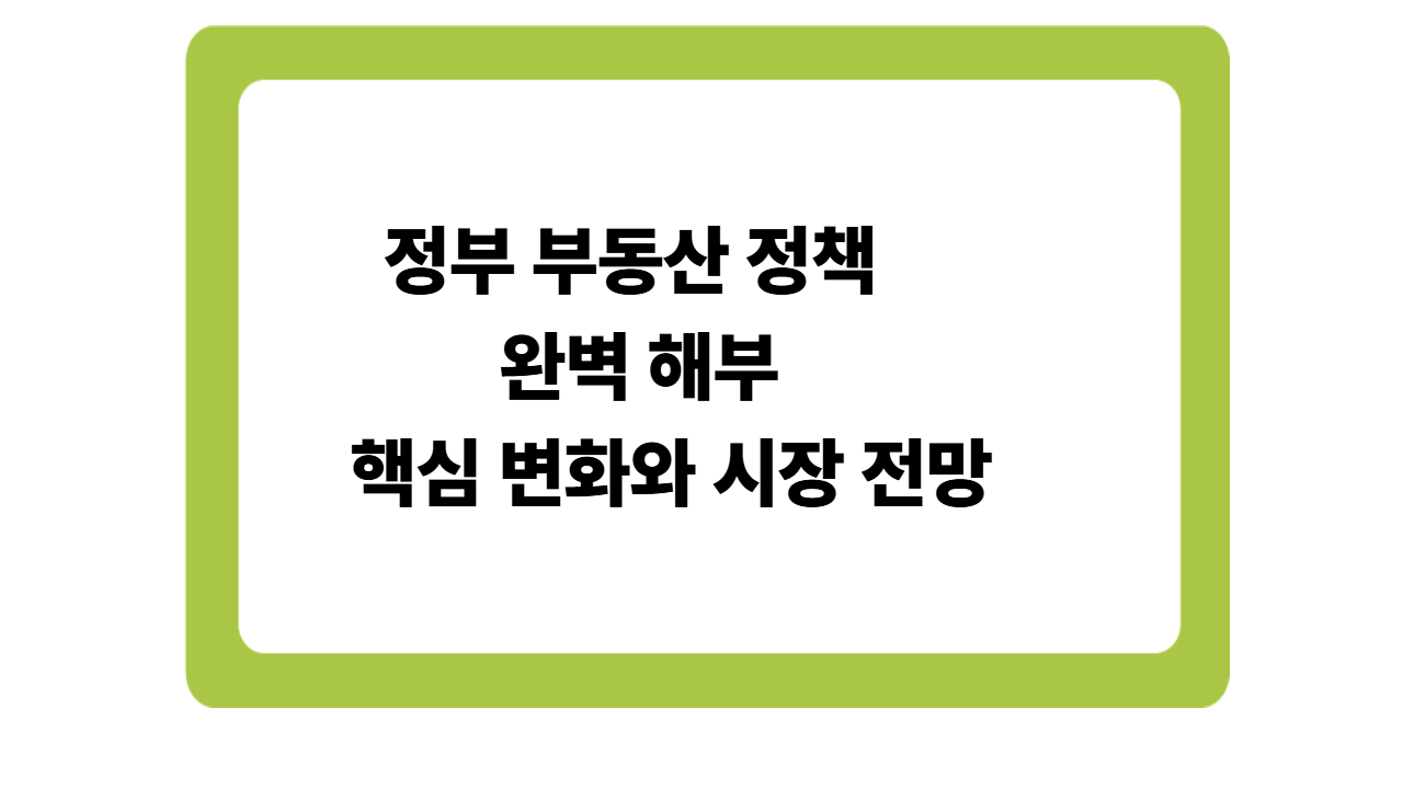 2025년 정부 부동산 정책 완벽 해부: 핵심 변화와 시장 전망